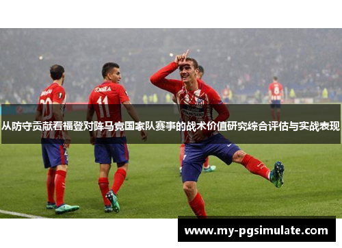 从防守贡献看福登对阵马竞国家队赛事的战术价值研究综合评估与实战表现
