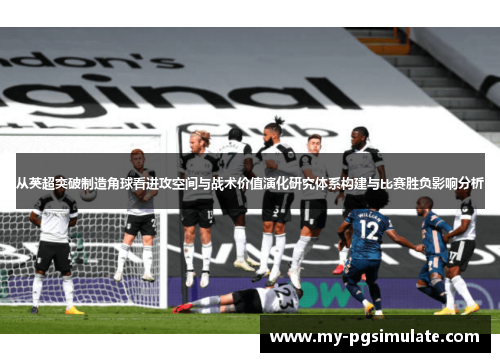 从英超突破制造角球看进攻空间与战术价值演化研究体系构建与比赛胜负影响分析 从英超突破制造角球看进攻空间与战术价值演化研究体系构建与比赛胜负影响分析