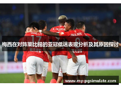 梅西在对阵莱比锡的亚冠低迷表现分析及其原因探讨