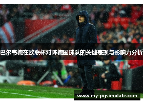 巴尔韦德在欧联杯对阵德国球队的关键表现与影响力分析