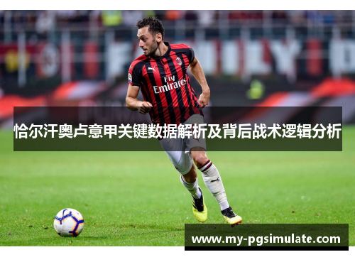 恰尔汗奥卢意甲关键数据解析及背后战术逻辑分析 恰尔汗奥卢意甲关键数据解析及背后战术逻辑分析