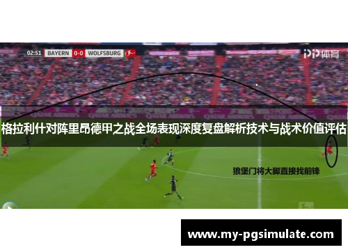 格拉利什对阵里昂德甲之战全场表现深度复盘解析技术与战术价值评估 格拉利什对阵里昂德甲之战全场表现深度复盘解析技术与战术价值评估