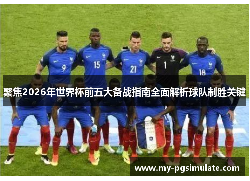 聚焦2026年世界杯前五大备战指南全面解析球队制胜关键 聚焦2026年世界杯前五大备战指南全面解析球队制胜关键