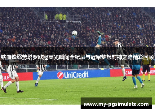 铁血锋霸劳塔罗欧冠高光瞬间全纪录与冠军梦想封神之路精彩回顾 铁血锋霸劳塔罗欧冠高光瞬间全纪录与冠军梦想封神之路精彩回顾