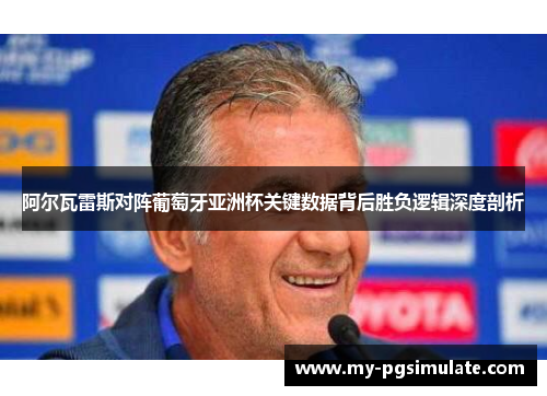 阿尔瓦雷斯对阵葡萄牙亚洲杯关键数据背后胜负逻辑深度剖析 阿尔瓦雷斯对阵葡萄牙亚洲杯关键数据背后胜负逻辑深度剖析