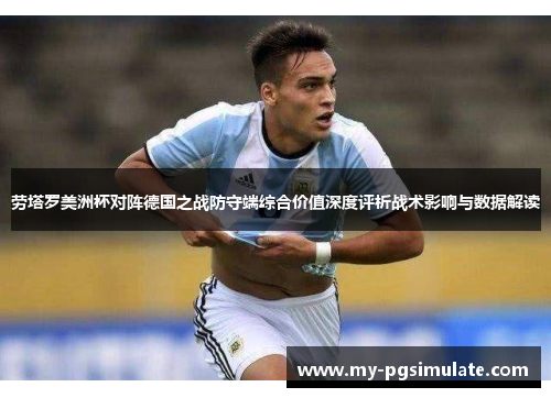 劳塔罗美洲杯对阵德国之战防守端综合价值深度评析战术影响与数据解读 劳塔罗美洲杯对阵德国之战防守端综合价值深度评析战术影响与数据解读