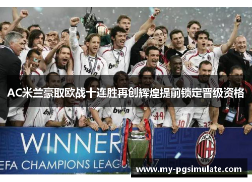 AC米兰豪取欧战十连胜再创辉煌提前锁定晋级资格 AC米兰豪取欧战十连胜再创辉煌提前锁定晋级资格