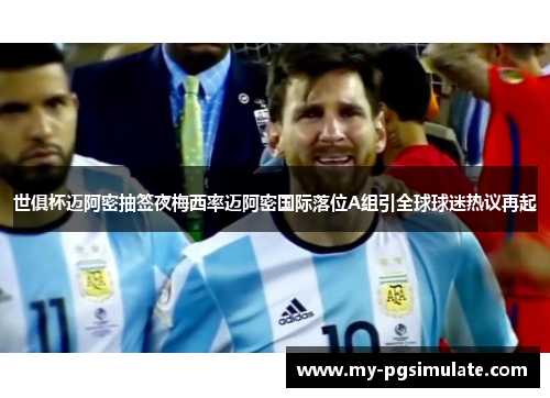 世俱杯迈阿密抽签夜梅西率迈阿密国际落位A组引全球球迷热议再起 世俱杯迈阿密抽签夜梅西率迈阿密国际落位A组引全球球迷热议再起