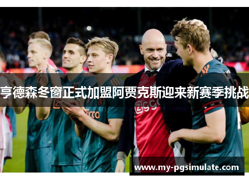 亨德森冬窗正式加盟阿贾克斯迎来新赛季挑战 亨德森冬窗正式加盟阿贾克斯迎来新赛季挑战