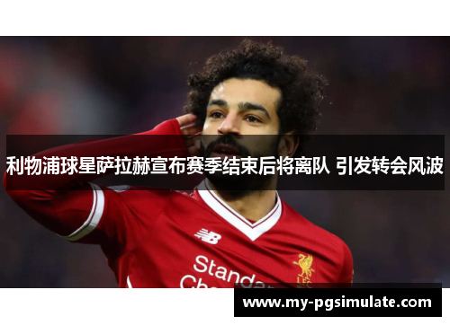 利物浦球星萨拉赫宣布赛季结束后将离队 引发转会风波 利物浦球星萨拉赫宣布赛季结束后将离队 引发转会风波