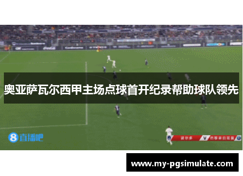 奥亚萨瓦尔西甲主场点球首开纪录帮助球队领先