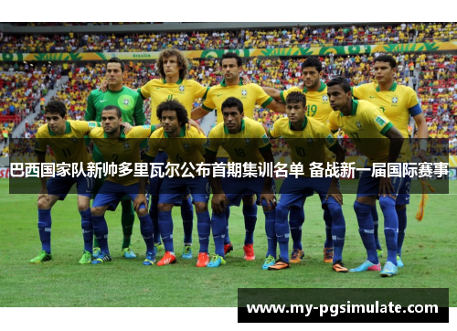 巴西国家队新帅多里瓦尔公布首期集训名单 备战新一届国际赛事 巴西国家队新帅多里瓦尔公布首期集训名单 备战新一届国际赛事