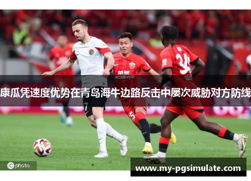 康瓜凭速度优势在青岛海牛边路反击中屡次威胁对方防线 康瓜凭速度优势在青岛海牛边路反击中屡次威胁对方防线