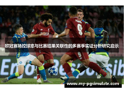 欧冠赛场控球率与比赛结果关联性的多赛季实证分析研究启示 欧冠赛场控球率与比赛结果关联性的多赛季实证分析研究启示