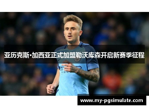 亚历克斯·加西亚正式加盟勒沃库森开启新赛季征程