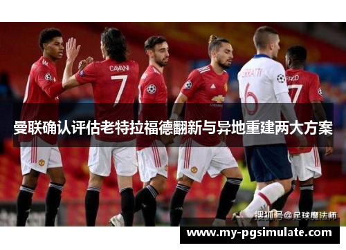 曼联确认评估老特拉福德翻新与异地重建两大方案