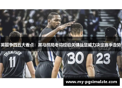 英超争四五大看点:黑马搅局老将经验关键战显威力决定赛季走势 英超争四五大看点:黑马搅局老将经验关键战显威力决定赛季走势