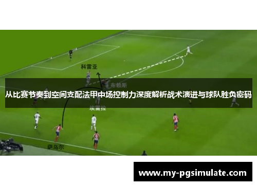 从比赛节奏到空间支配法甲中场控制力深度解析战术演进与球队胜负密码 从比赛节奏到空间支配法甲中场控制力深度解析战术演进与球队胜负密码