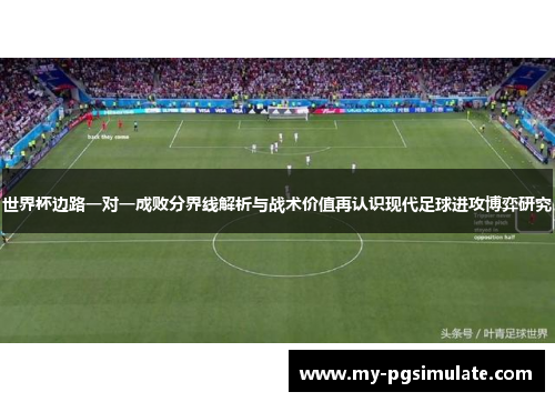 世界杯边路一对一成败分界线解析与战术价值再认识现代足球进攻博弈研究