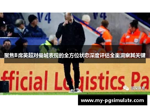 聚焦B席英超对曼城表现的全方位状态深度评估全面洞察其关键 聚焦B席英超对曼城表现的全方位状态深度评估全面洞察其关键